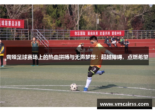 聋哑足球赛场上的热血拼搏与无声梦想：超越障碍，点燃希望