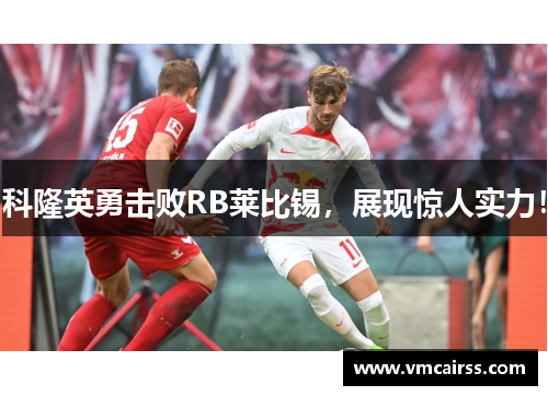 科隆英勇击败RB莱比锡，展现惊人实力！