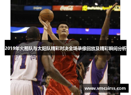 2019年火箭队与太阳队精彩对决全场录像回放及精彩瞬间分析