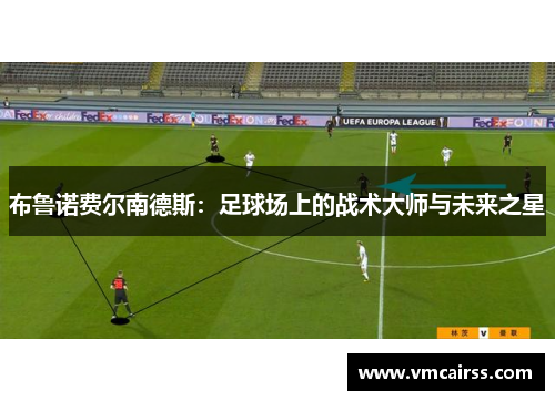 布鲁诺费尔南德斯：足球场上的战术大师与未来之星