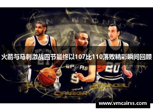 火箭与马刺激战四节最终以107比110落败精彩瞬间回顾