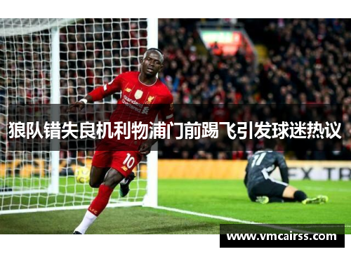 狼队错失良机利物浦门前踢飞引发球迷热议