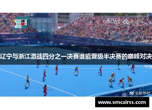 辽宁与浙江激战四分之一决赛谁能晋级半决赛的巅峰对决