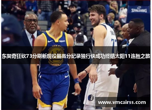 东契奇狂砍73分刷新现役最高分纪录独行侠成功终结太阳11连胜之旅