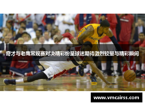 奇才与老鹰常规赛对决精彩纷呈球迷期待激烈较量与精彩瞬间