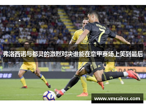 弗洛西诺与都灵的激烈对决谁能在意甲赛场上笑到最后